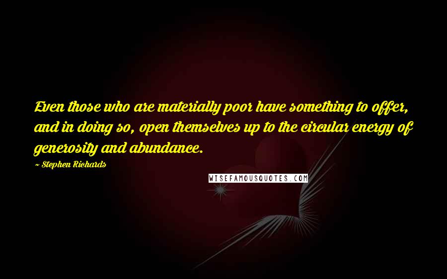 Stephen Richards quotes: Even those who are materially poor have something to offer, and in doing so, open themselves up to the circular energy of generosity and abundance.