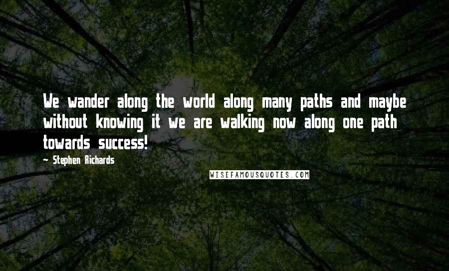 Stephen Richards quotes: We wander along the world along many paths and maybe without knowing it we are walking now along one path towards success!