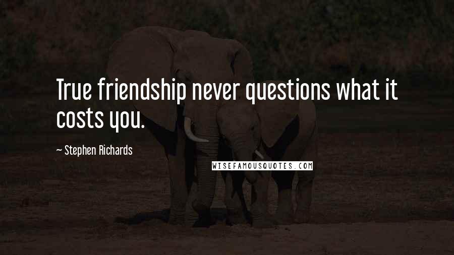 Stephen Richards quotes: True friendship never questions what it costs you.