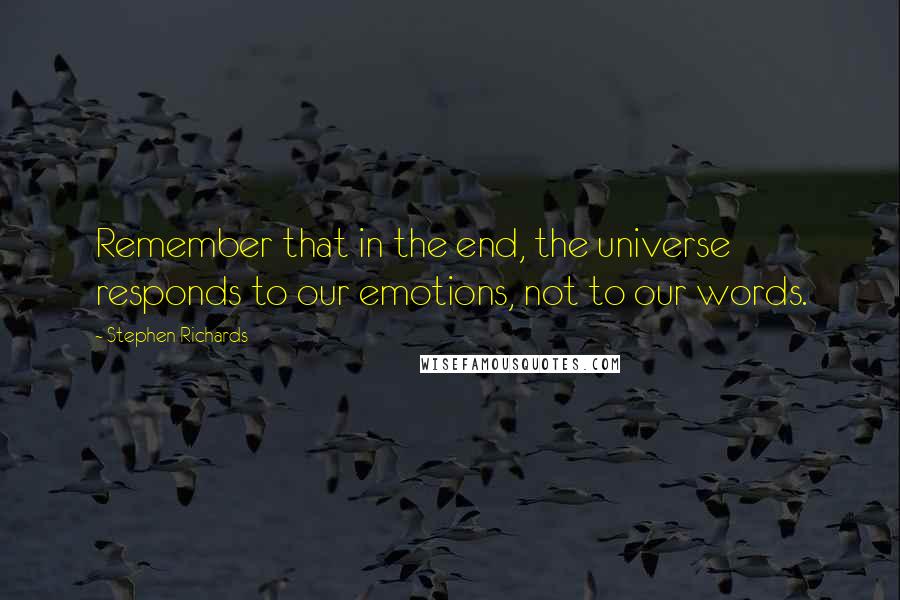 Stephen Richards quotes: Remember that in the end, the universe responds to our emotions, not to our words.