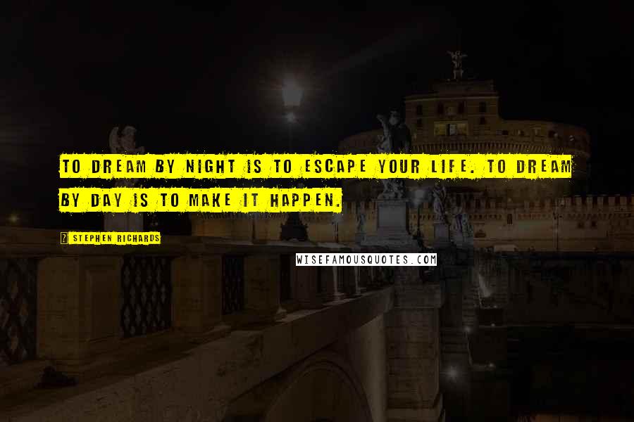 Stephen Richards quotes: To dream by night is to escape your life. To dream by day is to make it happen.
