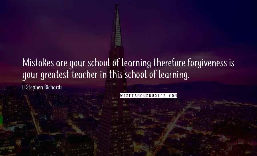 Stephen Richards quotes: Mistakes are your school of learning therefore forgiveness is your greatest teacher in this school of learning.