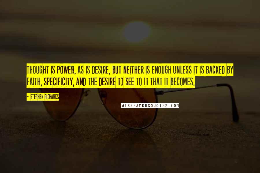 Stephen Richards quotes: Thought is power, as is desire, but neither is enough unless it is backed by faith, specificity, and the desire to see to it that it becomes.