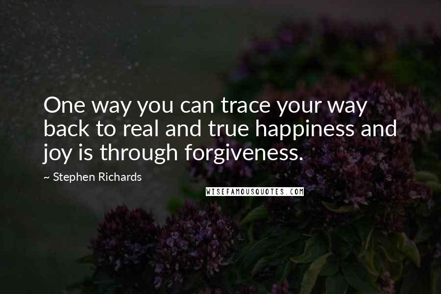 Stephen Richards quotes: One way you can trace your way back to real and true happiness and joy is through forgiveness.