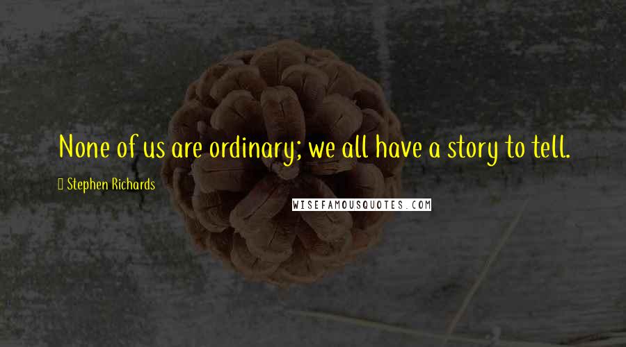 Stephen Richards quotes: None of us are ordinary; we all have a story to tell.