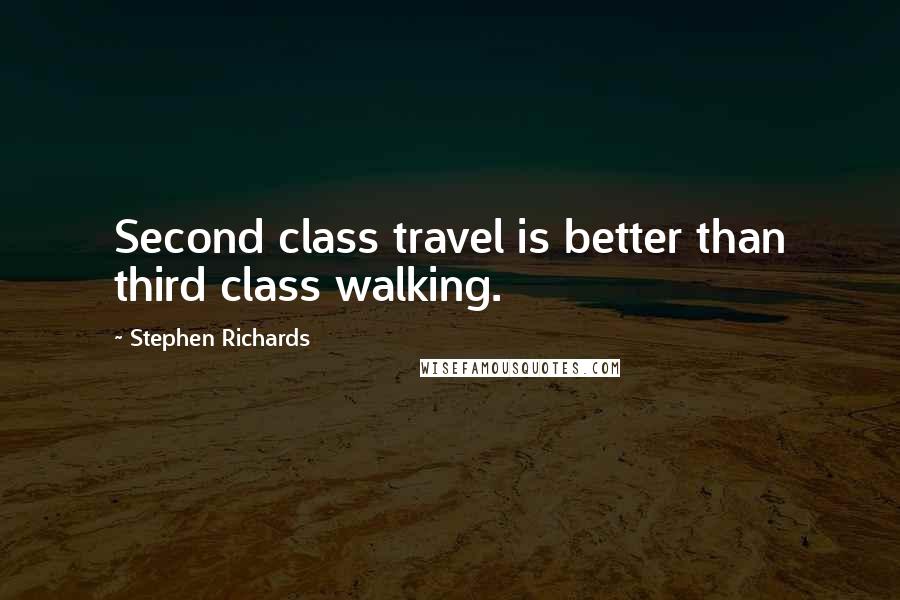 Stephen Richards quotes: Second class travel is better than third class walking.