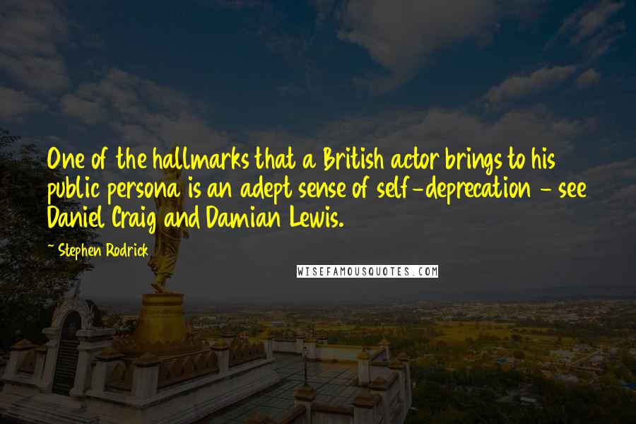 Stephen Rodrick quotes: One of the hallmarks that a British actor brings to his public persona is an adept sense of self-deprecation - see Daniel Craig and Damian Lewis.