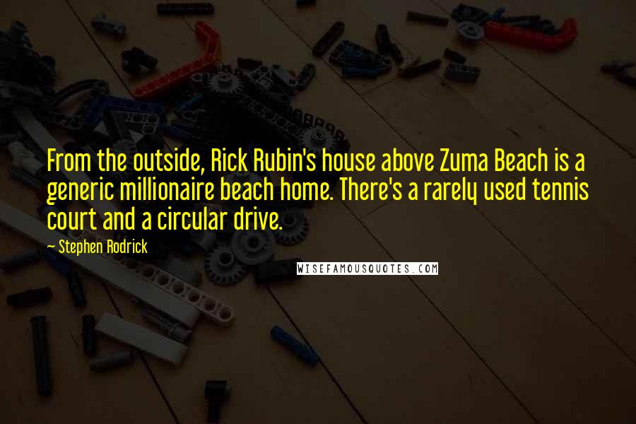 Stephen Rodrick quotes: From the outside, Rick Rubin's house above Zuma Beach is a generic millionaire beach home. There's a rarely used tennis court and a circular drive. Stephen Rodrick quotes: From the outside, Rick Rubin's house above Zuma Beach is a generic millionaire beach home. There's a rarely used tennis court and a circular drive.