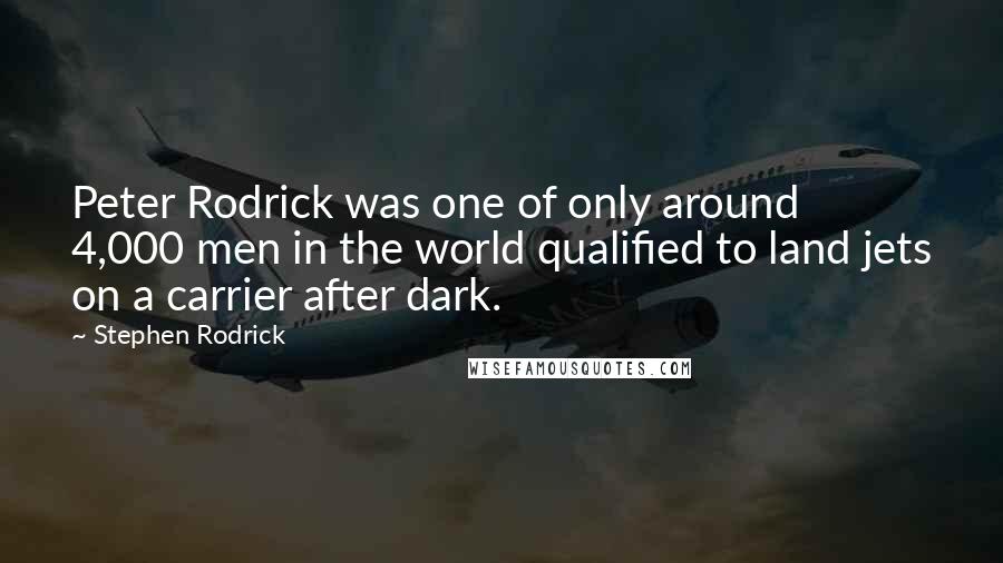 Stephen Rodrick quotes: Peter Rodrick was one of only around 4,000 men in the world qualified to land jets on a carrier after dark.