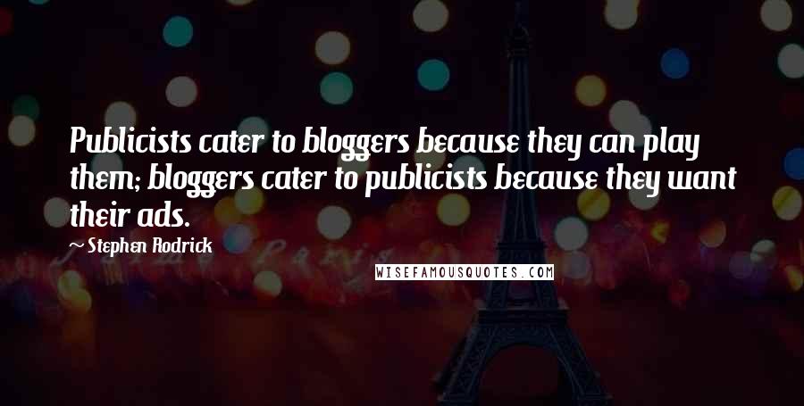 Stephen Rodrick quotes: Publicists cater to bloggers because they can play them; bloggers cater to publicists because they want their ads.