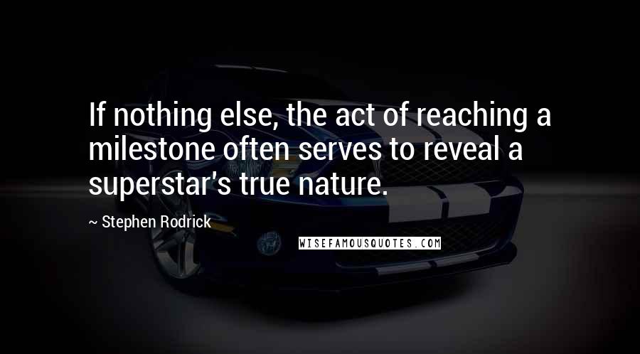 Stephen Rodrick quotes: If nothing else, the act of reaching a milestone often serves to reveal a superstar's true nature.