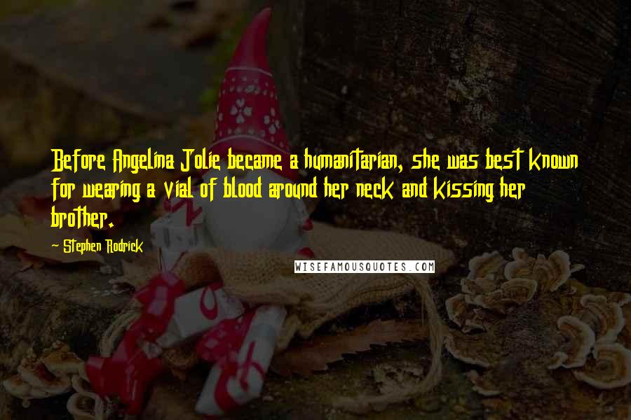 Stephen Rodrick quotes: Before Angelina Jolie became a humanitarian, she was best known for wearing a vial of blood around her neck and kissing her brother.