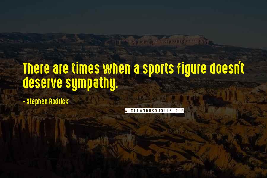 Stephen Rodrick quotes: There are times when a sports figure doesn't deserve sympathy.
