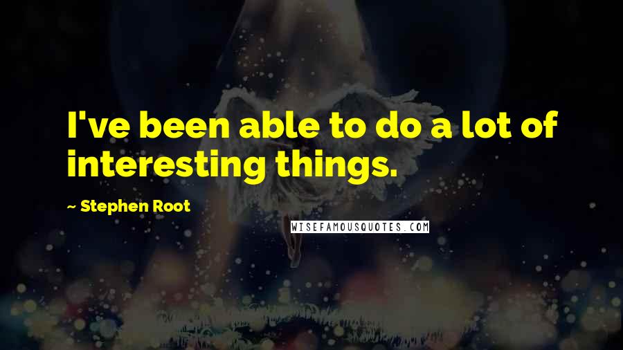Stephen Root quotes: I've been able to do a lot of interesting things.