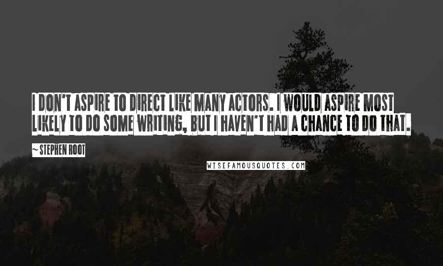 Stephen Root quotes: I don't aspire to direct like many actors. I would aspire most likely to do some writing, but I haven't had a chance to do that.