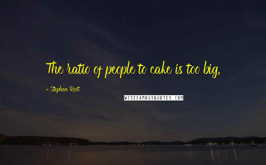 Stephen Root quotes: The ratio of people to cake is too big.