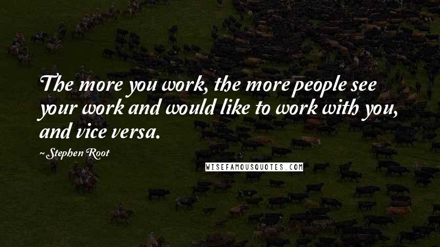 Stephen Root quotes: The more you work, the more people see your work and would like to work with you, and vice versa.