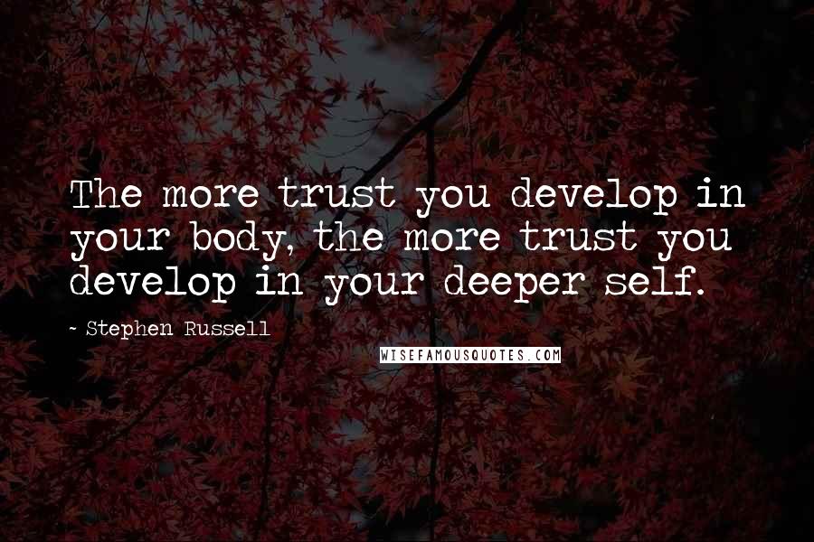 Stephen Russell quotes: The more trust you develop in your body, the more trust you develop in your deeper self.