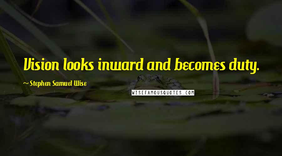 Stephen Samuel Wise quotes: Vision looks inward and becomes duty.