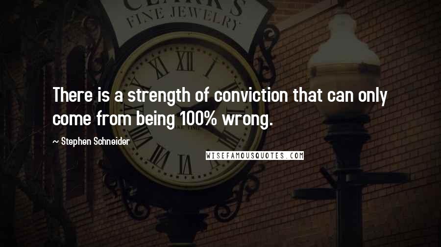 Stephen Schneider quotes: There is a strength of conviction that can only come from being 100% wrong.