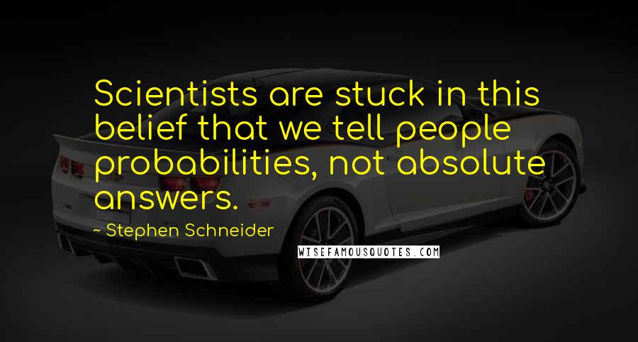 Stephen Schneider quotes: Scientists are stuck in this belief that we tell people probabilities, not absolute answers.