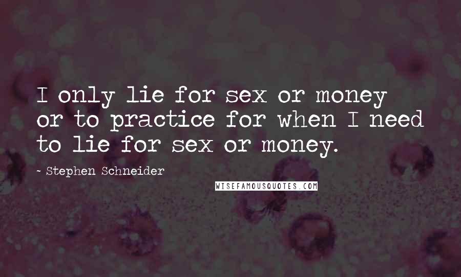 Stephen Schneider quotes: I only lie for sex or money or to practice for when I need to lie for sex or money.