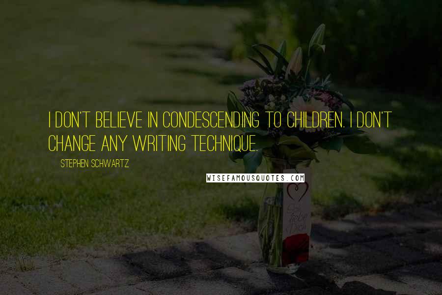 Stephen Schwartz quotes: I don't believe in condescending to children. I don't change any writing technique.