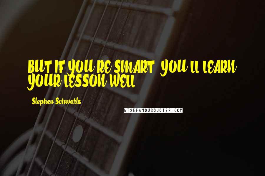 Stephen Schwartz quotes: BUT IF YOU'RE SMART, YOU'LL LEARN YOUR LESSON WELL.