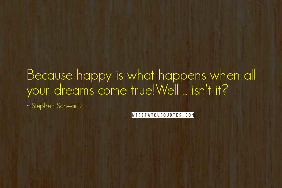Stephen Schwartz quotes: Because happy is what happens when all your dreams come true!Well ... isn't it?