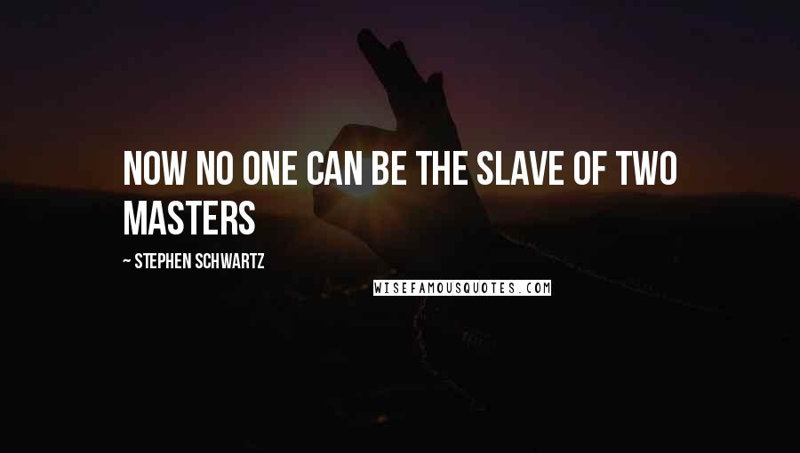 Stephen Schwartz quotes: Now no one can be the slave of two masters