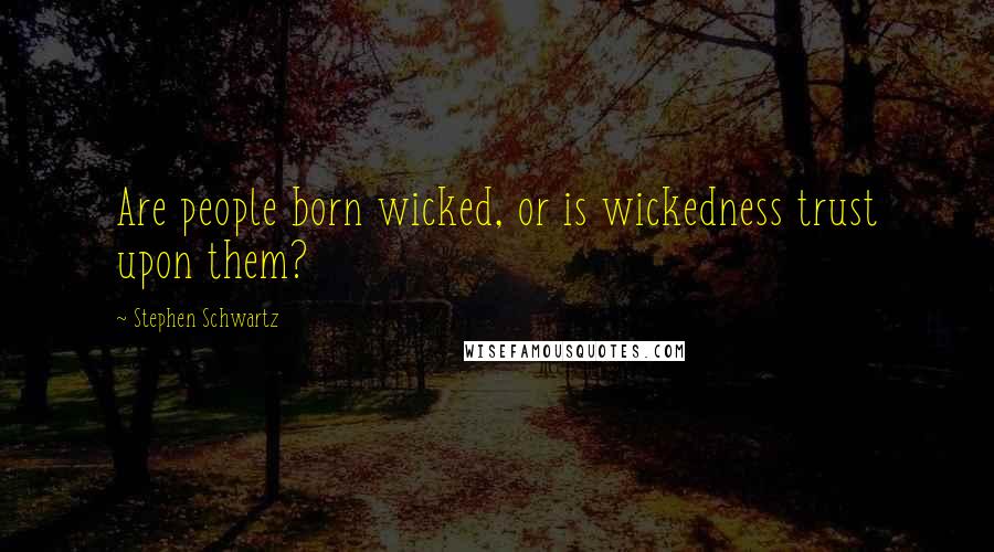 Stephen Schwartz quotes: Are people born wicked, or is wickedness trust upon them?