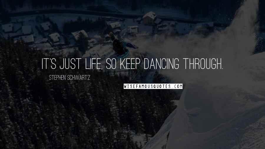 Stephen Schwartz quotes: It's just life, so keep dancing through.