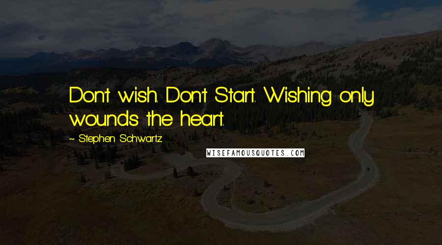 Stephen Schwartz quotes: Don't wish. Don't Start. Wishing only wounds the heart.