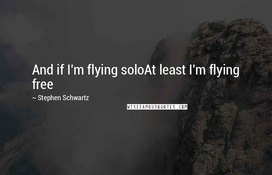 Stephen Schwartz quotes: And if I'm flying soloAt least I'm flying free