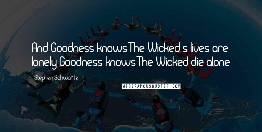 Stephen Schwartz quotes: And Goodness knows The Wicked's lives are lonely Goodness knows The Wicked die alone