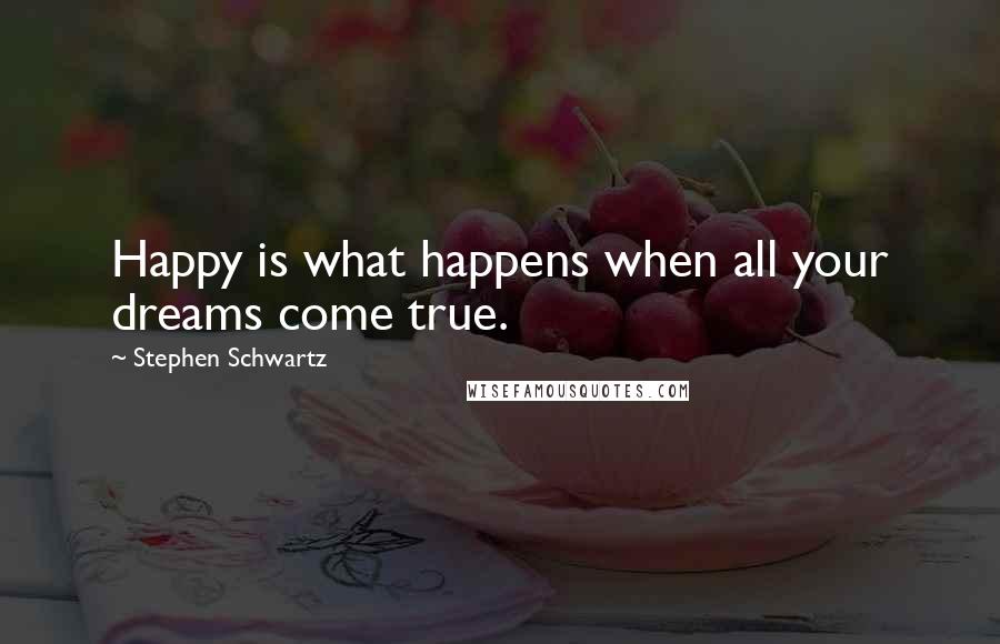 Stephen Schwartz quotes: Happy is what happens when all your dreams come true.