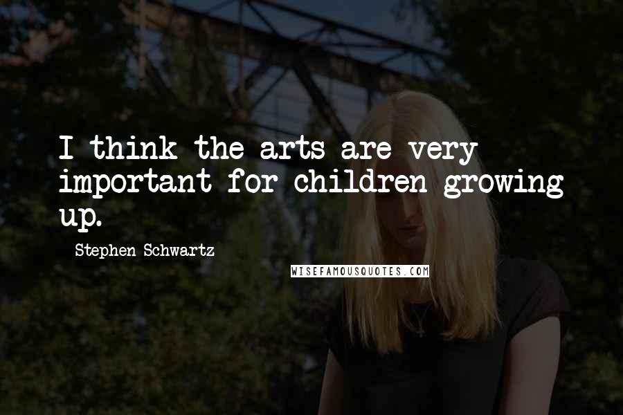 Stephen Schwartz quotes: I think the arts are very important for children growing up.