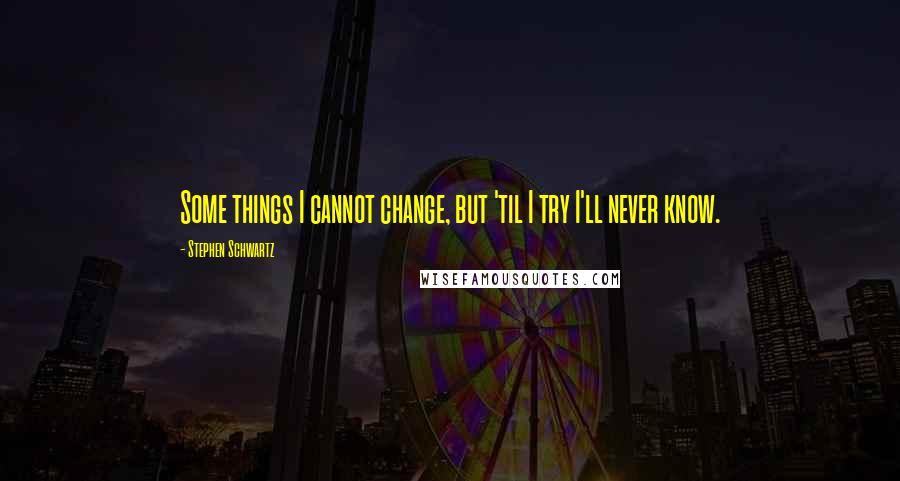 Stephen Schwartz quotes: Some things I cannot change, but 'til I try I'll never know.