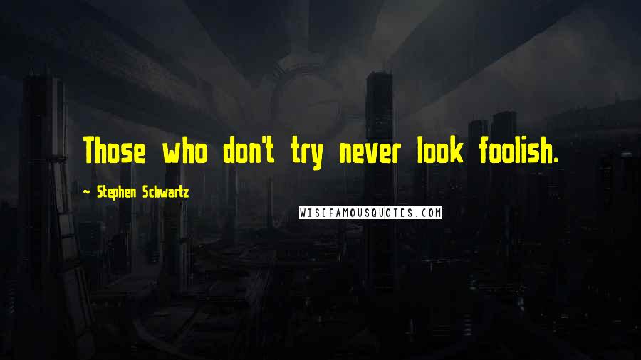 Stephen Schwartz quotes: Those who don't try never look foolish.