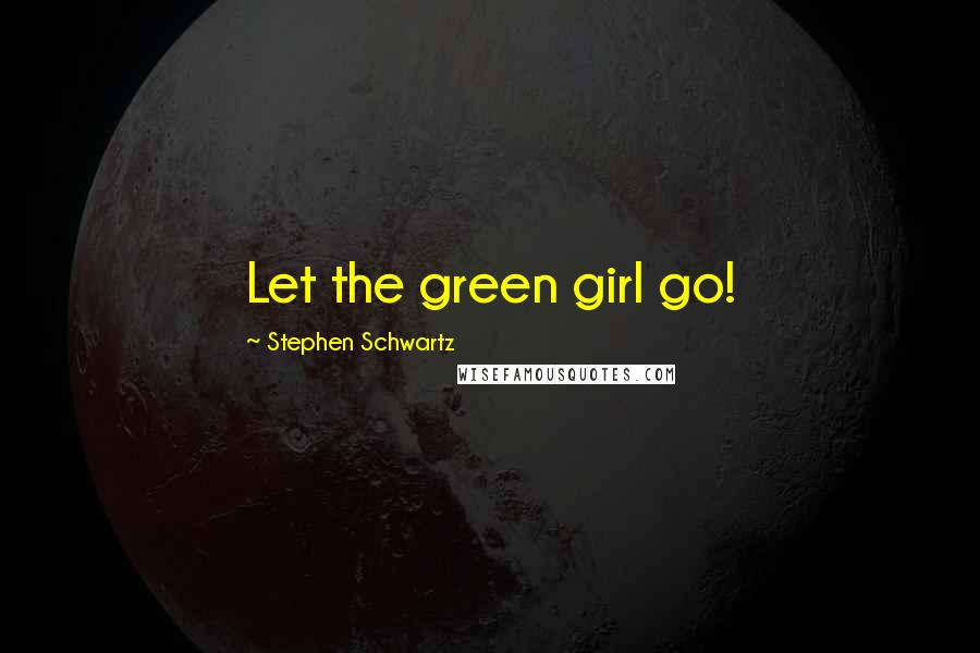 Stephen Schwartz quotes: Let the green girl go!