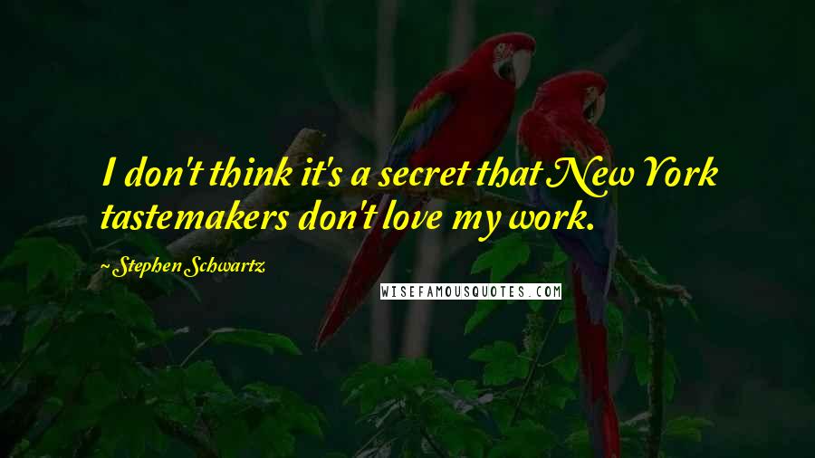 Stephen Schwartz quotes: I don't think it's a secret that New York tastemakers don't love my work.