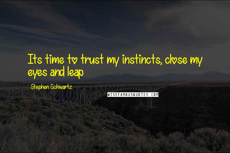 Stephen Schwartz quotes: Its time to trust my instincts, close my eyes and leap