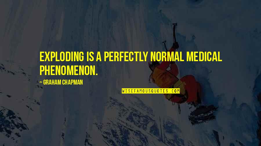 Stephen Shapiro Quotes By Graham Chapman: Exploding is a perfectly normal medical phenomenon.