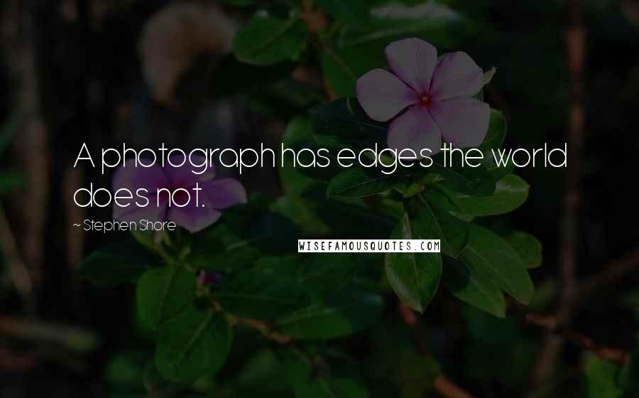 Stephen Shore quotes: A photograph has edges the world does not. Stephen Shore quotes: A photograph has edges the world does not.