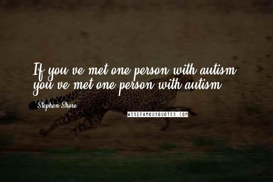 Stephen Shore quotes: If you've met one person with autism, you've met one person with autism. Stephen Shore quotes: If you've met one person with autism, you've met one person with autism.