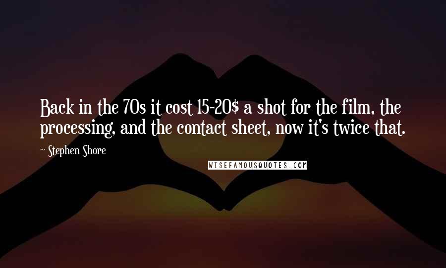 Stephen Shore quotes: Back in the 70s it cost 15-20$ a shot for the film, the processing, and the contact sheet, now it's twice that. Stephen Shore quotes: Back in the 70s it cost 15-20$ a shot for the film, the processing, and the contact sheet, now it's twice that.
