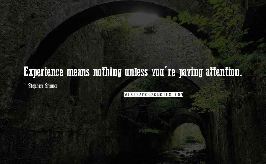 Stephen Smoke quotes: Experience means nothing unless you're paying attention.