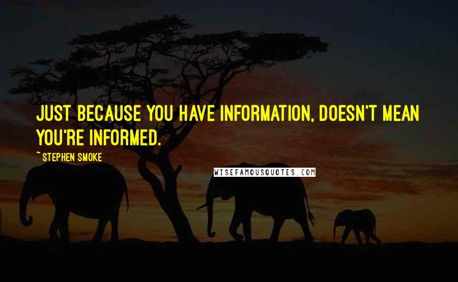 Stephen Smoke quotes: Just because you have information, doesn't mean you're informed.