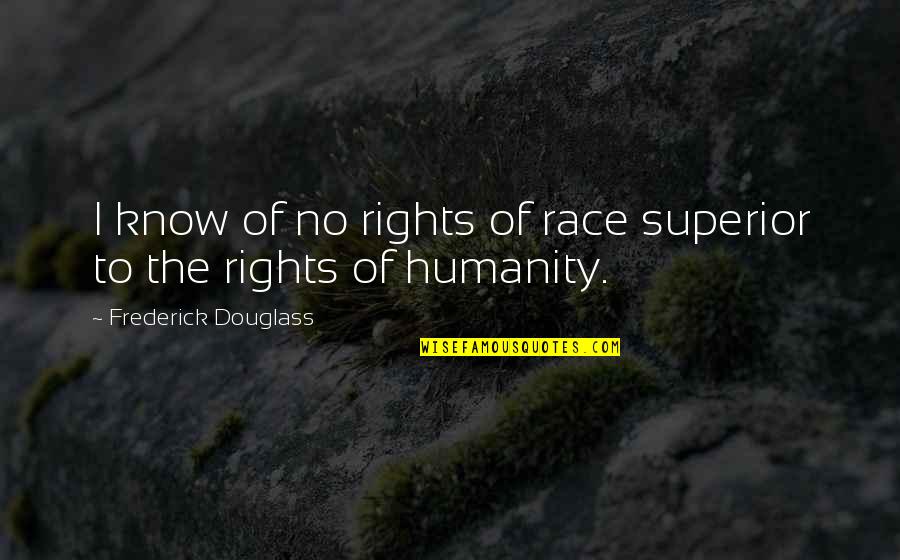 Stephen Somerstein Quotes By Frederick Douglass: I know of no rights of race superior Stephen Somerstein Quotes By Frederick Douglass: I know of no rights of race superior