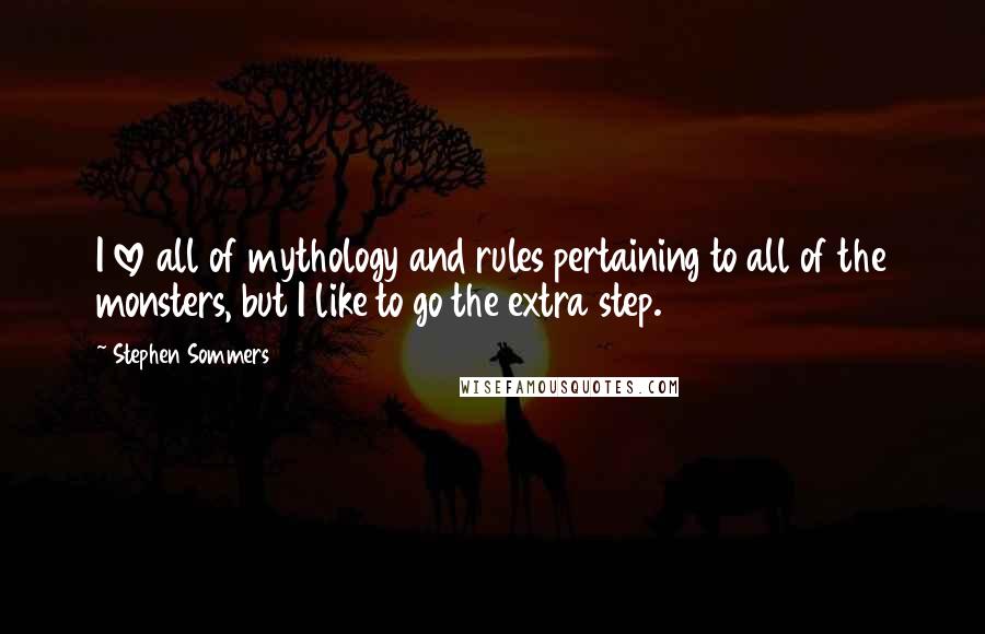 Stephen Sommers quotes: I love all of mythology and rules pertaining to all of the monsters, but I like to go the extra step.